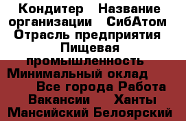 Кондитер › Название организации ­ СибАтом › Отрасль предприятия ­ Пищевая промышленность › Минимальный оклад ­ 25 000 - Все города Работа » Вакансии   . Ханты-Мансийский,Белоярский г.